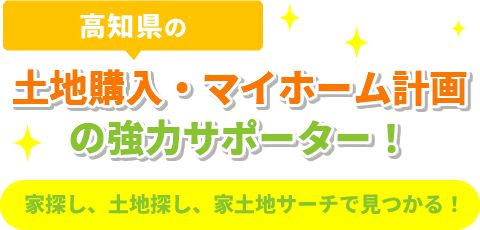 高知県の土地購入、マイホーム計画の強力サポーター!家探し、土地探し、家土地サーチで見つかる!